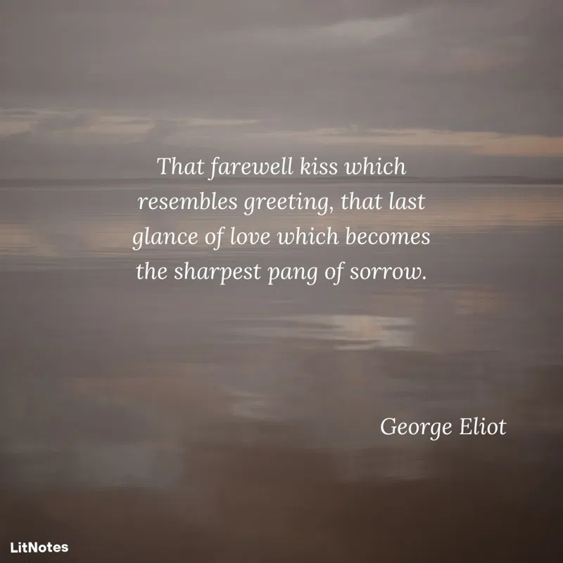 That farewell kiss which resembles greeting, that last glance of love which becomes the sharpest pang of sorrow.